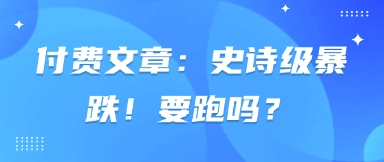 付费文章：史诗级暴跌！要跑吗？-轻创星球网