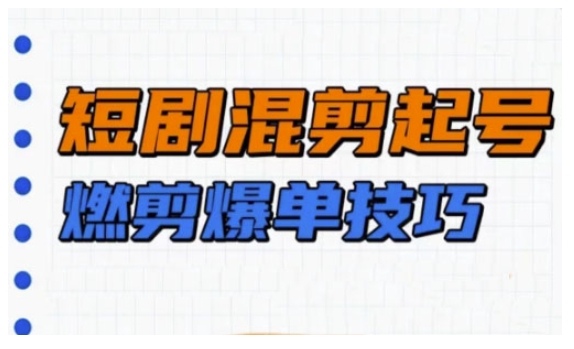 短剧实操教学,短剧混剪起号燃剪爆单技巧