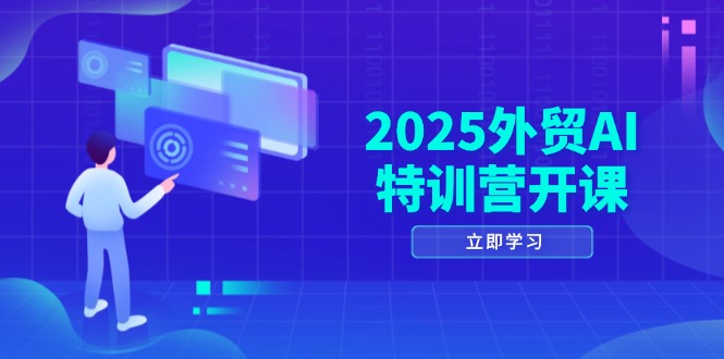 2025外贸AI特训营开课：涵盖品牌选品/AI建站/主动/被动获客/社媒开发/等等-轻创星球网