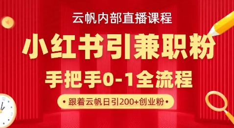 云帆内部直播课，小红书引流兼职粉教程，日引500+月变现过W-轻创星球网