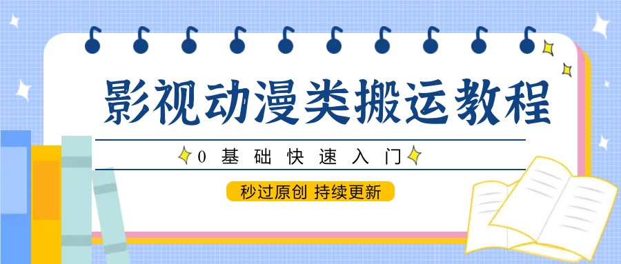 影视动漫类搬运教程，0基础快速入门，秒过原创 持续更新-轻创星球网