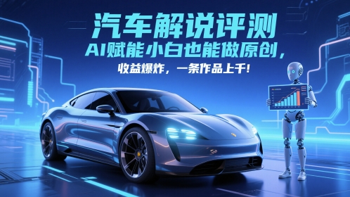 抖音汽车解说评测赛道，AI赋能小白也能做原创，收益爆炸，一条作品上千-轻创星球网