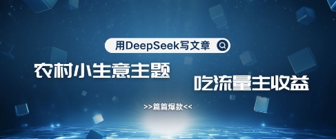 用DeepSeek写农村创业小项目，篇篇爆款，暴力引流，吃流量主收益变现-轻创星球网