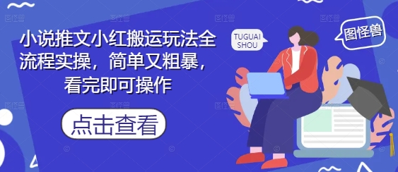小说推文小红搬运玩法全流程实操，简单又粗暴，看完即可操作-轻创星球网