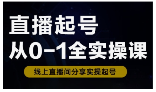 直播起号从0-1全实操课，新人0基础快速入门，0-1阶段流程化学习-轻创星球网