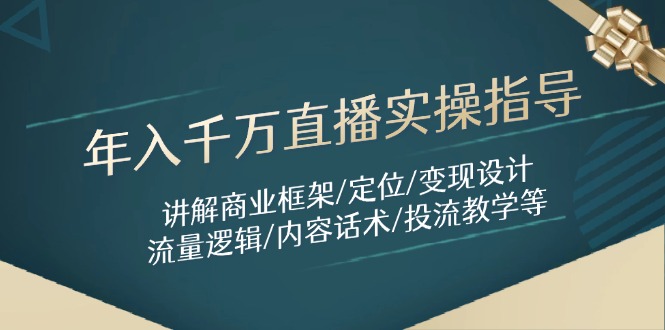 年入千万直播实操指导：讲解商业框架/定位/变现设计/流量逻辑/内容话术/等-轻创星球网