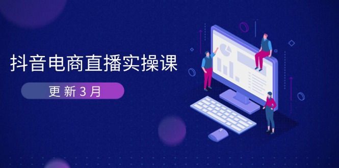 抖音电商直播实操课-更新3月 深度剖析算法机制 快速提升直播GMV与带货变现-轻创星球网