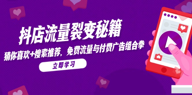 抖店流量裂变秘籍，猜你喜欢，搜索推荐，免费流量与付费广告组合拳-轻创星球网