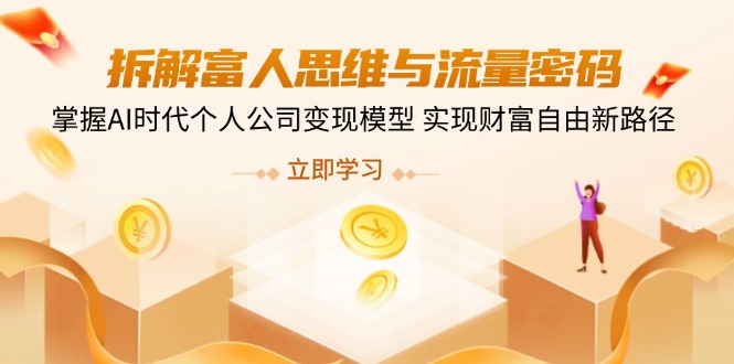 拆解富人思维与流量密码，掌握AI时代个人公司变现模型 实现财富自由新路径-轻创星球网