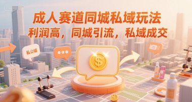 成人赛道同城私域玩法，利润高，同城引流，私域成交-轻创星球网