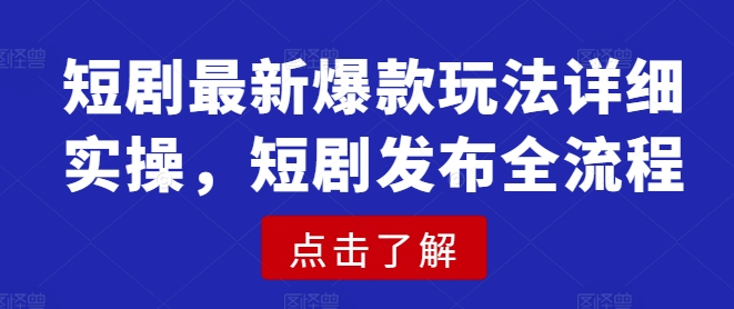 短剧最新爆款玩法详细实操，短剧发布全流程-轻创星球网