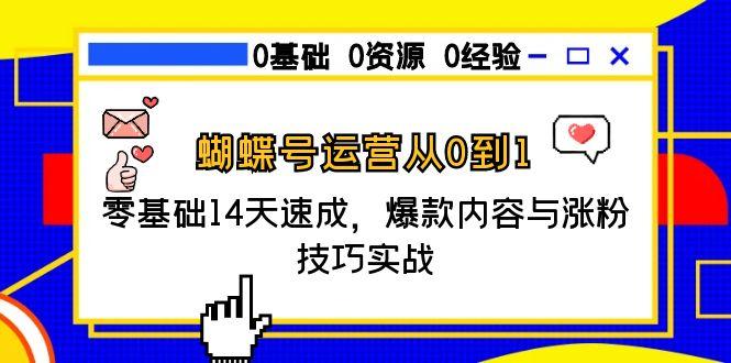 蝴蝶号运营从0到1，零基础14天速成，爆款内容与涨粉技巧实战-轻创星球网