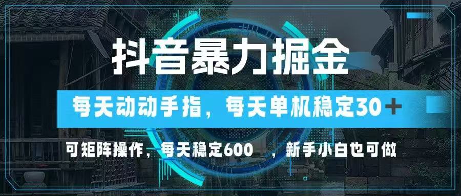 抖音暴力掘金，动动手指就可以，单机30+，可矩阵操作，每天稳定600+，…-轻创星球网