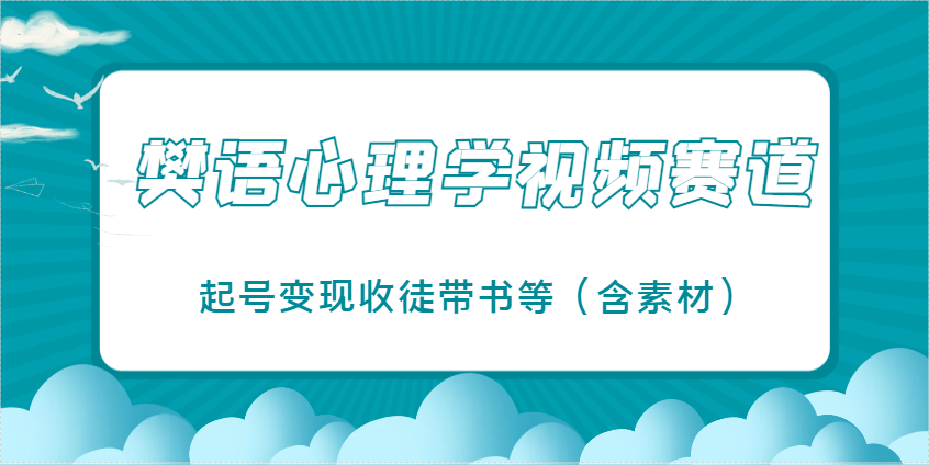 樊语心理学视频教学,最近爆火的视频赛道,起号变现收徒带书等(含素材)-轻创星球网