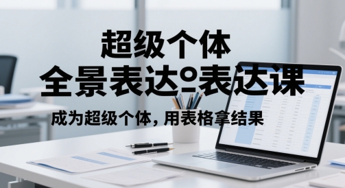 超级个体全景表达课，成为超级个体，用表格拿结果-轻创星球网