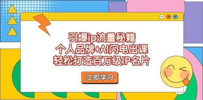 引爆ip流量秘籍，个人品牌+AI闪电出课，轻松打造百万级IP名片-轻创星球网