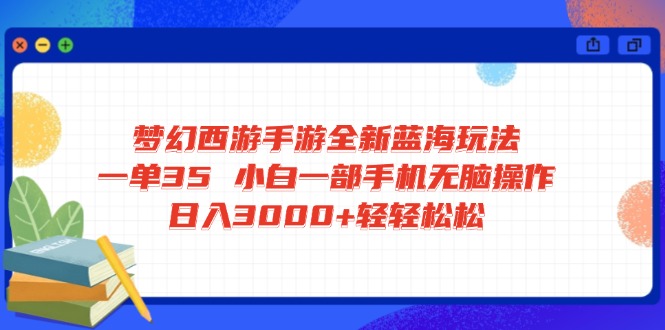 梦幻西游手游全新蓝海玩法 一单35 小白一部手机无脑操作 日入3000+轻轻…-轻创星球网