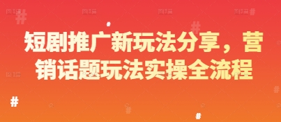 短剧推广新玩法分享，营销话题玩法实操全流程-轻创星球网