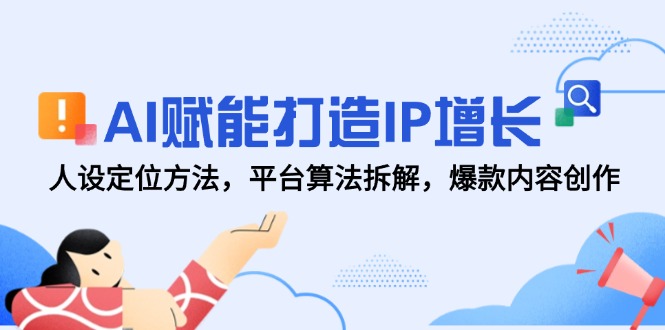 AI赋能打造IP增长，人设定位方法，平台算法拆解，爆款内容创作-轻创星球网