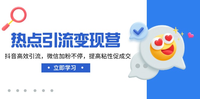 热点引流变现营，抖音高效引流，微信加粉不停，提高粘性促成交-轻创星球网
