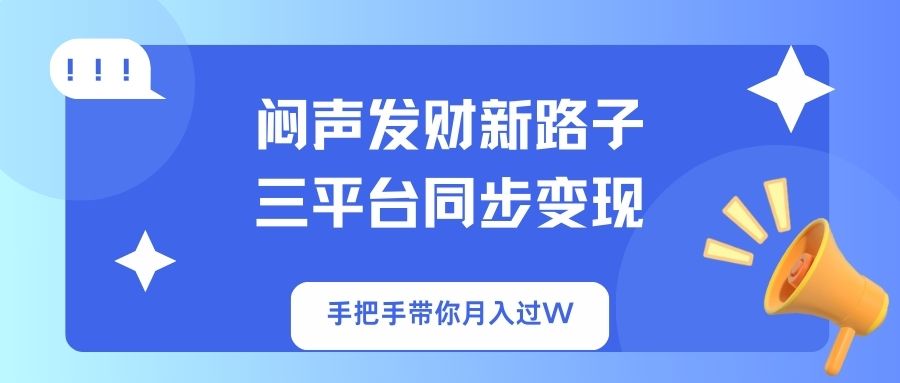 闷声发财新路子！三平台同步变现，手把手带你月入过W-轻创星球网