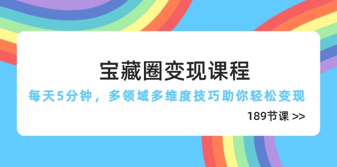 宝藏圈变现课程，每天5分钟，多领域多维度技巧助你轻松变现(189节-轻创星球网