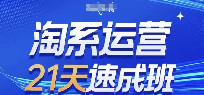 淘系运营21天速成班(更新25年5月)，0基础轻松搞定淘系运营，不做假把式-轻创星球网