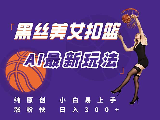 最新AI生成美女扣篮视频，纯原创，小白轻松上手掌握流量秘籍，日入300+-轻创星球网