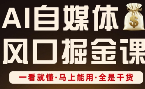 AI自媒体风口掘金课，一看就懂·马上能用·全是干货-轻创星球网