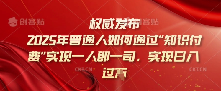 2025年普通人如何通过知识付费实现一人即一司，实现日入过千【揭秘】-轻创星球网