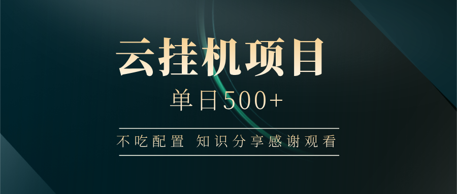 云挂机项目单日500+ 不吃配置，知识分享感谢观看-轻创星球网
