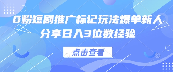 0粉短剧推广标记玩法爆单新人分享日入3位数经验-轻创星球网