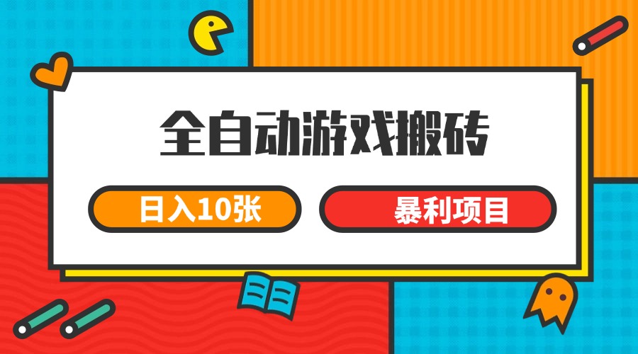 全自动游戏搬砖，日入10张 一个可以长期变现暴利项目-轻创星球网