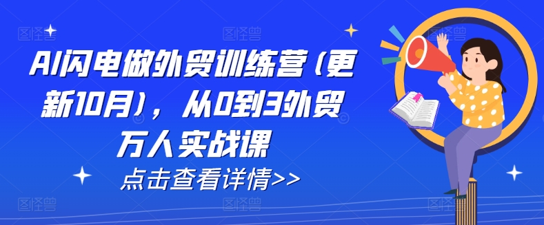 AI闪电做外贸训练营(更新25年4月)，从0到3外贸万人实战课-轻创星球网