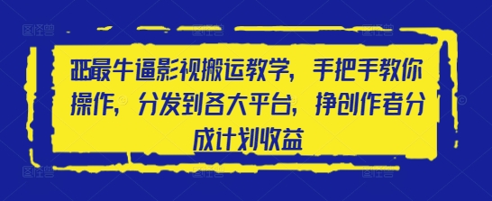 2025最牛逼影视搬运教学，手把手教你操作，分发到各大平台，挣创作者分成计划收益-轻创星球网