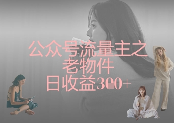 公众号流量主之老物件日收益300+-轻创星球网