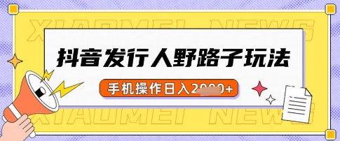 抖音发行人野路子玩法，一单利润50，手机操作一天多张【揭秘】-轻创星球网