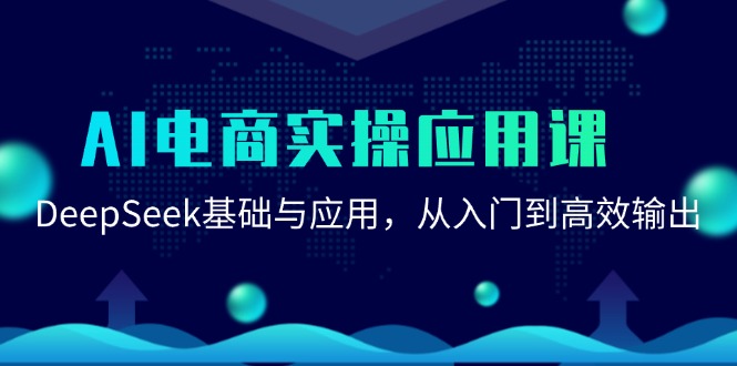 AI电商实操应用课：DeepSeek基础与应用，从入门到高效输出-轻创星球网
