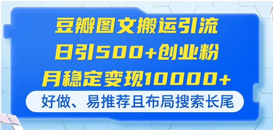 豆瓣图文搬运引流，日引500+创业粉，月稳定变现10000+，好做、易推荐且...-轻创星球网