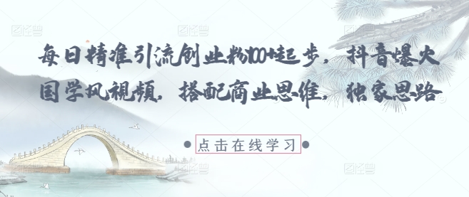每日精准引流创业粉100+起步，抖音爆火国学风视频，搭配商业思维，独家思路-轻创星球网