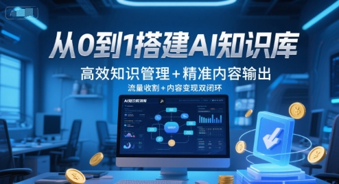 从0到1搭建AI知识库，高效知识管理+精准内容输出，流量收割+内容变现双闭环-轻创星球网