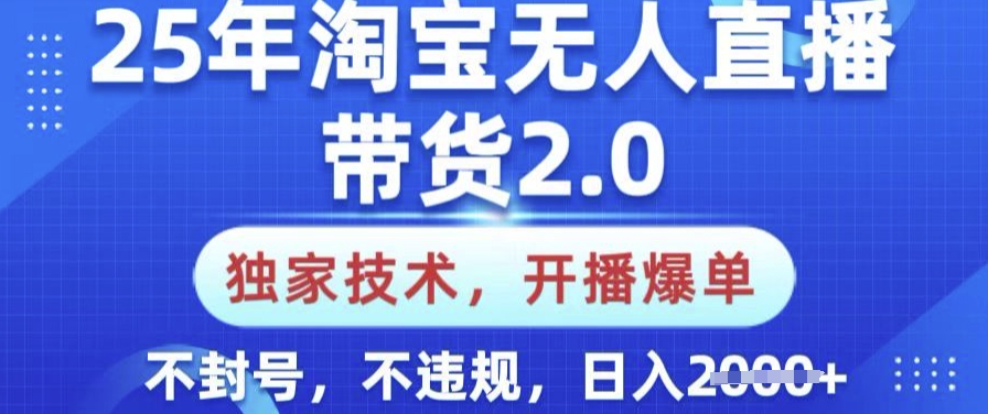 25年淘宝无人直播带货2.0.独家技术，开播爆单，纯小白易上手，不封号，不违规，日入多张【揭秘】-轻创星球网