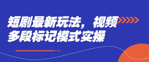 短剧最新玩法，视频多段标记模式实操-轻创星球网