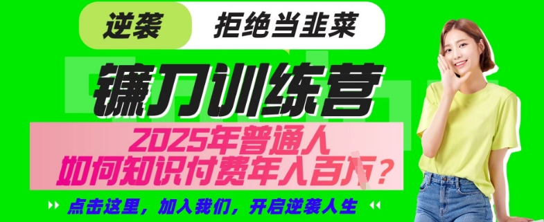 【网创项目终点站-镰刀训练营超级IP合伙人】25年普通人如何通过“知识付费”年入百个-仅此一版【揭秘】-轻创星球网