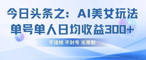 今日头条之AI美女玩法单号单人日均收益3张+，不违规 不封号 无限制-轻创星球网