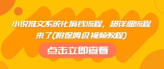 小说推文系统化搞钱流程，超详细流程来了(附保姆级视频教程)-轻创星球网