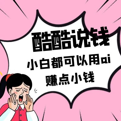 酷酷说钱付费文250409：零投入小白都可以用ai赚点小钱！-轻创星球网
