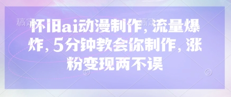 怀旧ai动漫制作，流量爆炸，5分钟教会你制作，涨粉变现两不误-轻创星球网