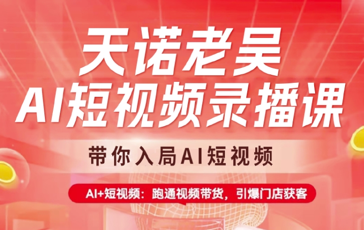 天诺老吴AI短视频录播课，带你入局AI短视频，AI+短视频，跑通视频带货-轻创星球网