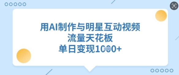 用AI制作与明星互动视频，流量天花板，单日变现多张-轻创星球网